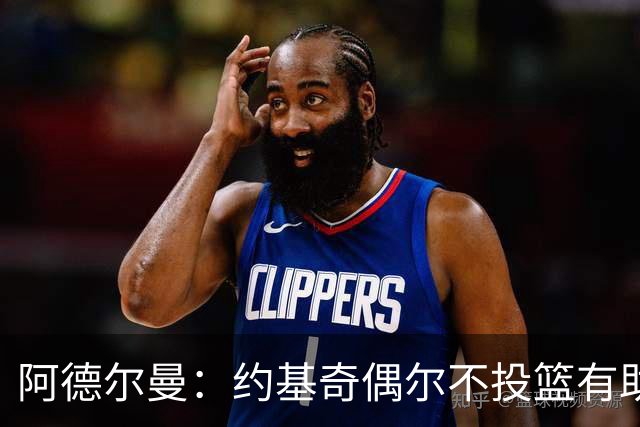 阿德尔曼：约基奇偶尔不投篮有助于球队战术发展